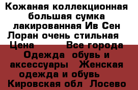 Кожаная коллекционная большая сумка лакированная Ив Сен Лоран очень стильная › Цена ­ 600 - Все города Одежда, обувь и аксессуары » Женская одежда и обувь   . Кировская обл.,Лосево д.